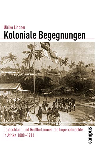 Koloniale Begegnungen: Deutschland und Großbritannien als Imperialmächte in Afrika 1880-1914 (Globalgeschichte, 10) von Campus Verlag