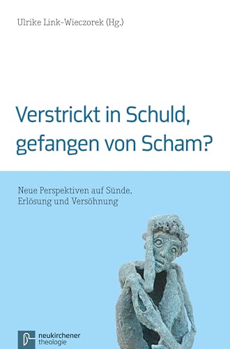 Verstrickt in Schuld, gefangen von Scham?: Neue Perspektiven auf Sünde, Erlösung und Versöhnung