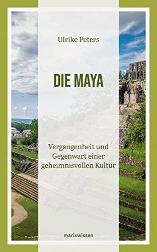 Die Maya: Vergangenheit und Gegenwart einer geheimnisvollen Kultur | Überblicksdarstellung einer 3000-jährigen Geschichte (marixwissen)