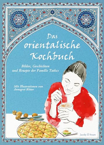 Das orientalische Kochbuch: Bilder, Geschichten und Rezepte der Familie Tatlici (Illustrierte Länderküchen) (Illustrierte Länderküchen: Bilder. Geschichten. Rezepte) von Jacoby & Stuart