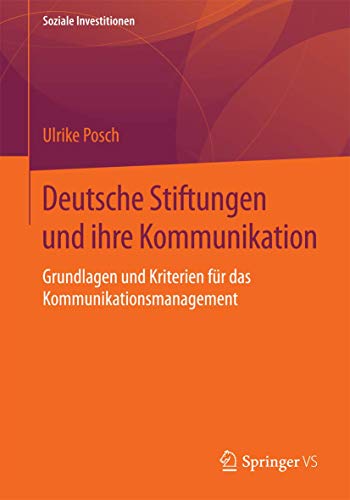 Deutsche Stiftungen und ihre Kommunikation: Grundlagen und Kriterien für das Kommunikationsmanagement (Soziale Investitionen) von Springer VS