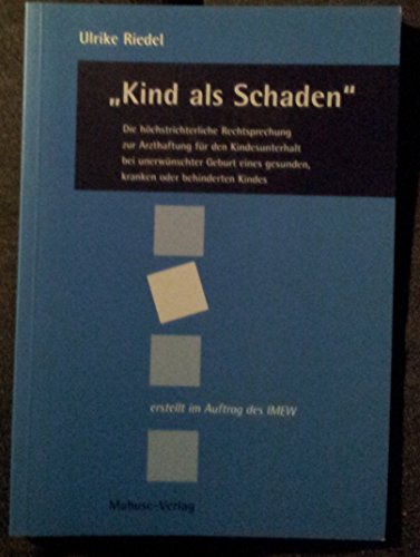 "Kind als Schaden". Die höchstrichterliche Rechtsprechung zur Arzthaftung für den Kindesunterhalt bei unerwünschter Geburt eines gesunden, ... d. Inst. Mensch, Ethik u. Wissenschaft (IMEW)