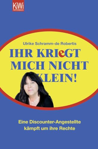 Ihr kriegt mich nicht klein!: Eine Discounter-Angestellte kämpft um ihre Rechte von Kiepenheuer & Witsch