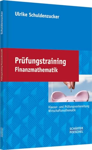 Prüfungstraining Finanzmathematik: Klausur- und Prüfungsvorbereitung Wirtschaftsmathematik