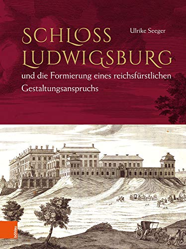 Schloss Ludwigsburg und die Formierung eines reichsfürstlichen Gestaltungsanspruchs von Bohlau Verlag