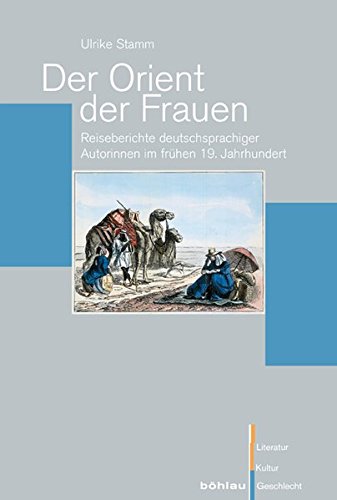 Der Orient der Frauen: Reiseberichte deutschsprachiger Autorinnen im frühen 19. Jahrhundert (Literatur - Kultur - Geschlecht: Studien zur Literatur- und Kulturgeschichte. (Ehem. Große Reihe), Band 57)