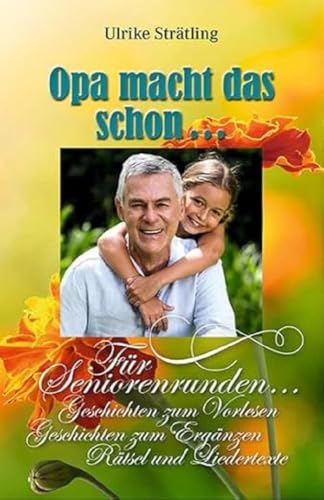 Opa macht das schon…: Für Seniorenrunden… Geschichten zum Vorlesen, Geschichten zum Ergänzen, Rätsel und Liedertexte Opa macht das schon…: Für Seniorenrunden… Geschichten zum Vorlesen, Geschichten zum Ergänzen, Rätsel und Liedertexte