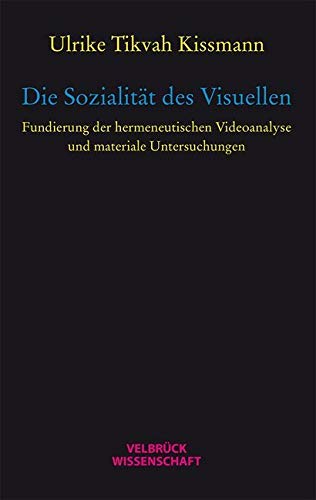Die Sozialität des Visuellen: Fundierung der hermeneutischen Videoanalyse und materiale Untersuchungen Die Sozialität des Visuellen: Fundierung der hermeneutischen Videoanalyse und materiale Untersuchungen von Velbrück Wissenschaft