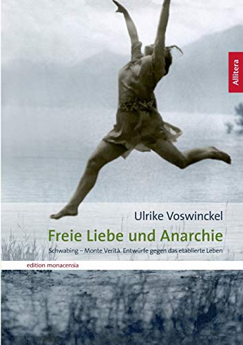 Freie Liebe und Anarchie: Schwabing - Monte Verità. Entwürfe gegen das etablierte Leben (edition monacensia)