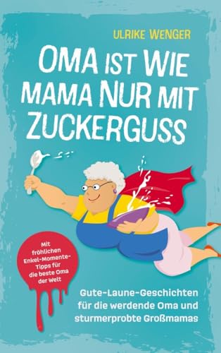 Oma ist wie Mama, nur mit Zuckerguss | Gute-Laune-Geschichten für die werdende Oma und sturmerprobte Großmamas |: Mit fröhlichen Enkel-Momente-Tipps für die beste Oma der Welt von Horizont Media Verlag