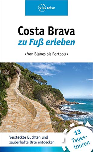 Costa Brava zu Fuß erleben: Von Blanes bis Portbou. Versteckte Buchten und zauberhafte Orte entdecken. 12 Tagestouren von Viareise Vlg. K. Scheddel
