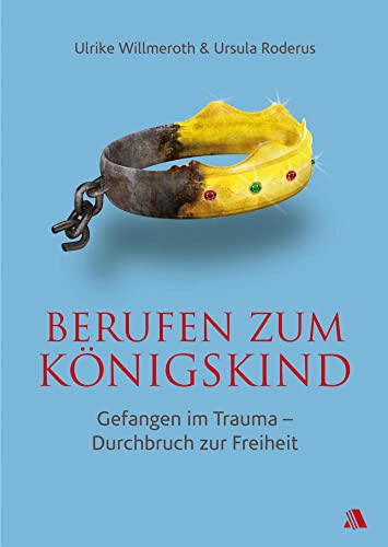 Berufen zum Königskind: Gefangen im Trauma - Durchbruch zur Freiheit