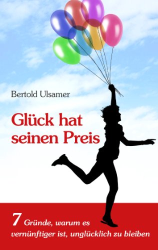 Glück hat seinen Preis: 7 Gründe, warum es vernünftiger ist, unglücklich zu bleiben Glück hat seinen Preis: 7 Gründe, warum es vernünftiger ist, unglücklich zu bleiben