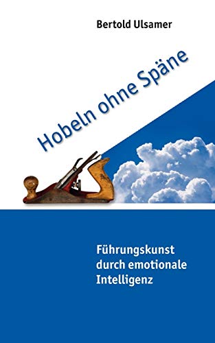 Hobeln ohne Späne: Führungskunst durch emotionale Intelligenz Hobeln ohne Späne: Führungskunst durch emotionale Intelligenz von Books on Demand