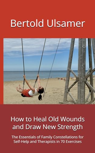 How to Heal Old Wounds and Draw New Strength: The Essentials of Family Constellations for Self-Help and Therapists in 70 Exercises von Self-published