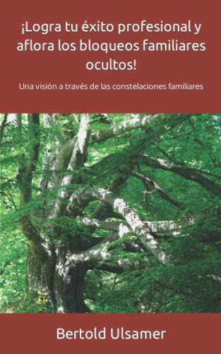 ¡Logra tu éxito profesional y aflora los bloqueos familiares ocultos!: Una visión a través de las constelaciones familiares