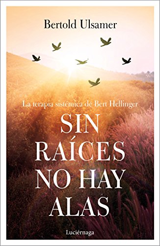 Sin raíces no hay alas: La terapia sistémica de Bert Hellinger (PREVENIR Y SANAR)