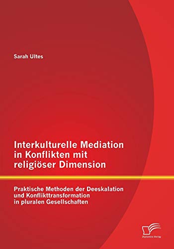 Interkulturelle Mediation in Konflikten mit religiöser Dimension: Praktische Methoden der Deeskalation und Konflikttransformation in pluralen Gesellschaften von Diplomica Verlag
