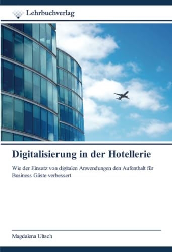 Digitalisierung in der Hotellerie: Wie der Einsatz von digitalen Anwendungen den Aufenthalt für Business Gäste verbessert von Lehrbuchverlag
