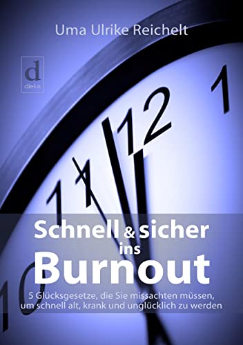 SCHNELL & SICHER INS BURNOUT: 5 Glücksgesetze, die Sie missachten müssen, um schnell alt, krank und unglücklich zu werden von dielus edition