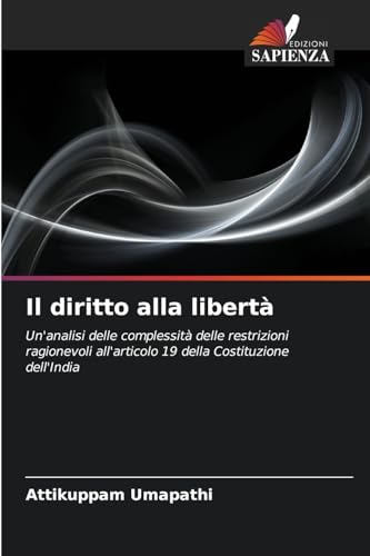 Il diritto alla libertà: Un'analisi delle complessità delle restrizioni ragionevoli all'articolo 19 della Costituzione dell'India von Edizioni Sapienza