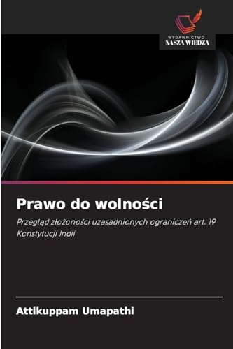 Prawo do wolności: Przegląd złożoności uzasadnionych ograniczeń art. 19 Konstytucji Indii: Przegl¿d z¿o¿ono¿ci uzasadnionych ogranicze¿ art. 19 Konstytucji Indii von Wydawnictwo Nasza Wiedza