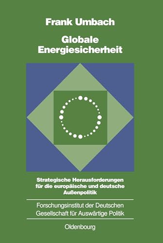 Globale Energiesicherheit: Strategische Herausforderungen für die europäische und deutsche Außenpolitik (Schriften des Forschungsinstituts der ... Politik und Wirtschaft, 70, Band 70)
