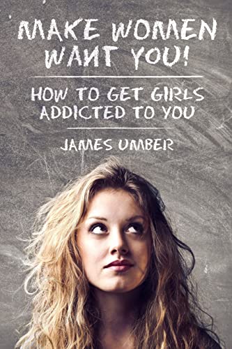 Make Women Want You: How to get Girls Addicted to You von CREATESPACE