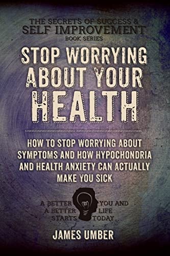 Stop Worrying About Your Health: How To Stop Worrying About Symptoms and how Hypochondria and Health Anxiety Can Actually Make You Sick (The Secrets of Success and Self Improvement, Band 6) von CREATESPACE