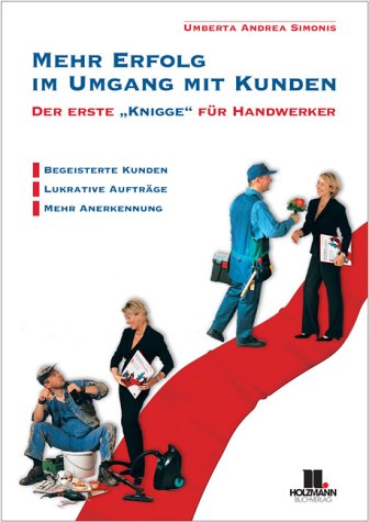 Mehr Erfolg im Umgang mit Kunden - Der erste "Knigge" für Handwerker - Begeisterte Kunden, lukrative Aufträge, mehr Anerkennung