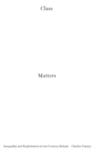 Class Matters: Inequality and Exploitation in 21st Century Britain: Inequality and Exploitation in Twenty-first Century Britain