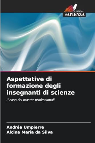 Aspettative di formazione degli insegnanti di scienze: Il caso dei master professionali von Edizioni Sapienza