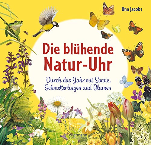 Die blühende Natur-Uhr: Durch das Jahr mit Sonne, Schmetterlingen und Blumen (Die Natur-Uhren) von ellermann