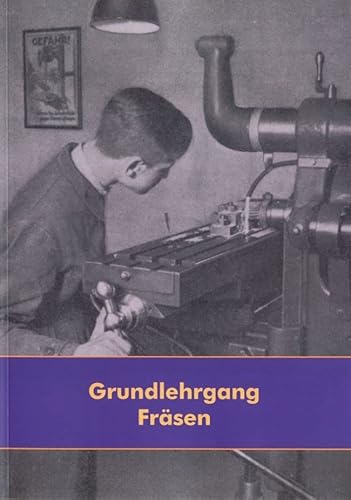 Grundlehrgang Fräsen - Lehrgang für die Fräsmaschine - Bedienung, Maschinenkunde, Anfertigung von Werkstücken Grundlehrgang Fräsen - Lehrgang für die Fräsmaschine - Bedienung, Maschinenkunde, Anfertigung von Werkstücken