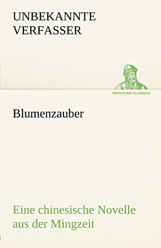 Blumenzauber (Novelle aus der Mingzeit): Eine chinesische Novelle (TREDITION CLASSICS) von tredition GmbH