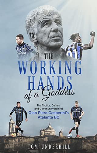 The Working Hands of a Goddess: The Tactics, Culture and Community Behind Gian Piero Gasperini’s Atalanta Bc von Pitch Publishing Ltd