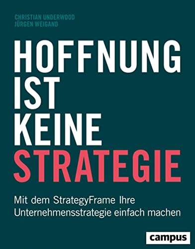 Hoffnung ist keine Strategie: Mit dem StrategyFrame® Ihre Unternehmensstrategie einfach machen von Campus Verlag
