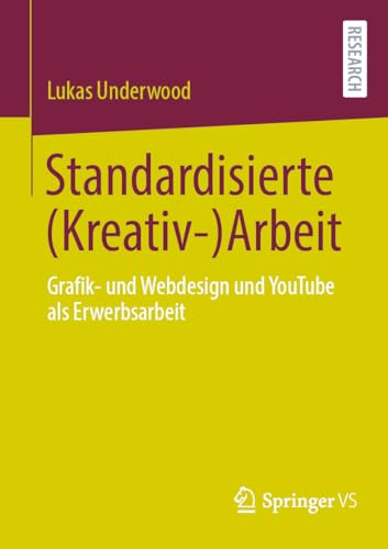 Standardisierte (Kreativ-)Arbeit: Grafik- und Webdesign und YouTube als Erwerbsarbeit von Springer VS
