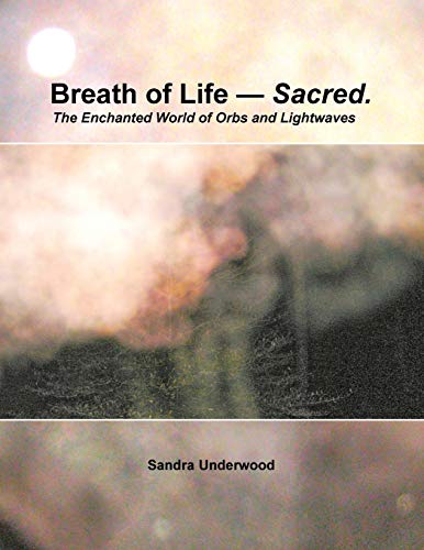 Breath of Life - Sacred: The Enchanted World of Orbs and Lightwaves von Xlibris