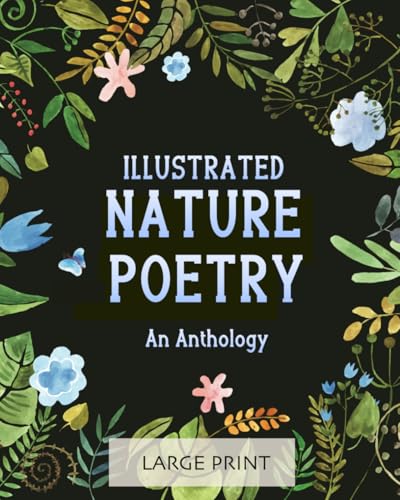 Illustrated Nature Poetry: An Anthology: Large Print: A dementia-friendly selection of much-loved verses by British poets (Illustrated Classic Poetry: Large Print) Illustrated Nature Poetry: An Anthology: Large Print: A dementia-friendly selection of much-loved verses by British poets (Illustrated Classic Poetry: Large Print)