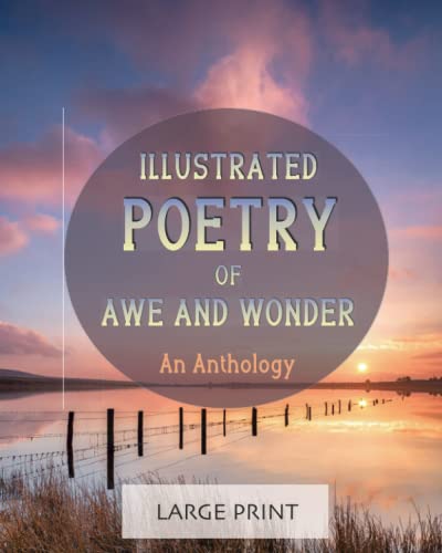 Illustrated Poetry of Awe and Wonder: An Anthology: Large Print: A dementia-friendly, vision-friendly selection of inspiring and thoughtful verses by ... (Illustrated Classic Poetry: Large Print)