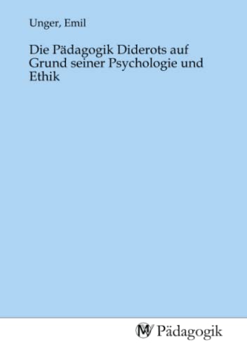 Die Pädagogik Diderots auf Grund seiner Psychologie und Ethik