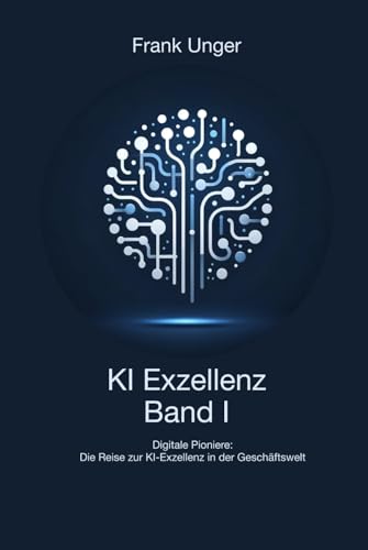 KI Exzellenz Band I: Digitale Pioniere:Die Reise zur KI-Exzellenz in der Geschäftswelt (KI Exzellenz: Die Reise zur KI-Exzellenz in der Geschäftswelt, Band 1) von Independently published