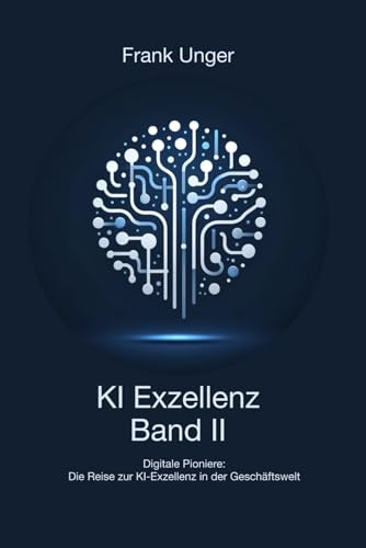 KI Exzellenz Band II: Digitale Pioniere: Die Reise zur KI-Exzellenz in der Geschäftswelt (KI Exzellenz: Die Reise zur KI-Exzellenz in der Geschäftswelt, Band 2) von Independently published