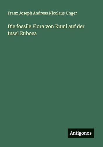 Die fossile Flora von Kumi auf der Insel Euboea von Antigonos Verlag