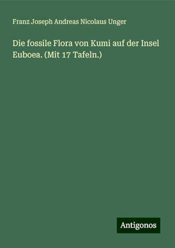 Die fossile Flora von Kumi auf der Insel Euboea. (Mit 17 Tafeln.) von Antigonos Verlag