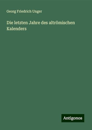 Die letzten Jahre des altrömischen Kalenders von Antigonos Verlag