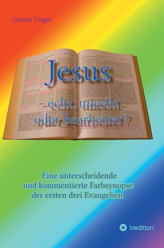 Jesus - echt, unecht oder bearbeitet?: Eine unterscheidende und kommentierte Farbsynopse der ersten drei Evangelien von Tredition Gmbh