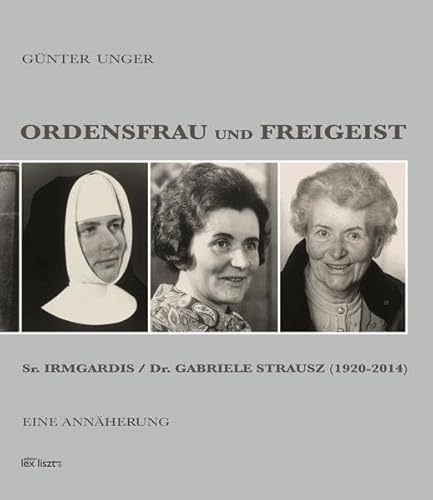 Ordensfrau und Freigeist: Sr. Irmgardis / Dr. Gabriele Strausz (1920–2014). Eine Annäherung