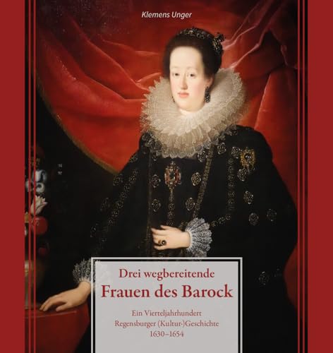 Drei wegbereitende Frauen des Barock: Ein Vierteljahrhundert Regensburger (Kultur)Geschichte 1630–1654 (Regensburg - UNESCO Weltkulturerbe) von Pustet, Friedrich GmbH